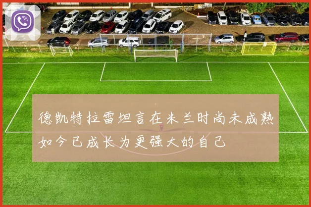 德凯特拉雷坦言在米兰时尚未成熟如今已成长为更强大的自己